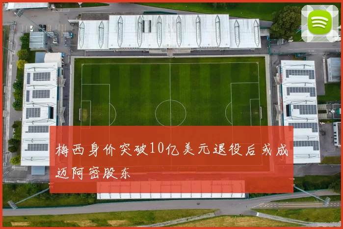 梅西身价突破10亿美元退役后或成迈阿密股东