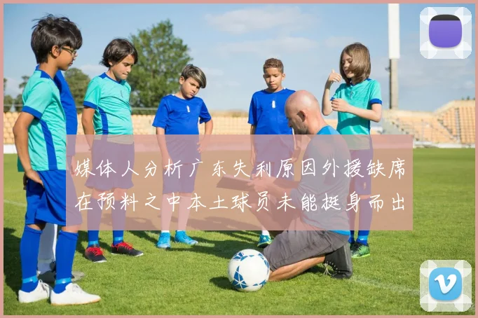 媒体人分析广东失利原因外援缺席在预料之中本土球员未能挺身而出令人失望