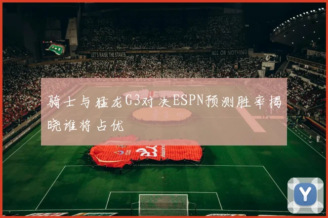骑士与猛龙G3对决ESPN预测胜率揭晓谁将占优