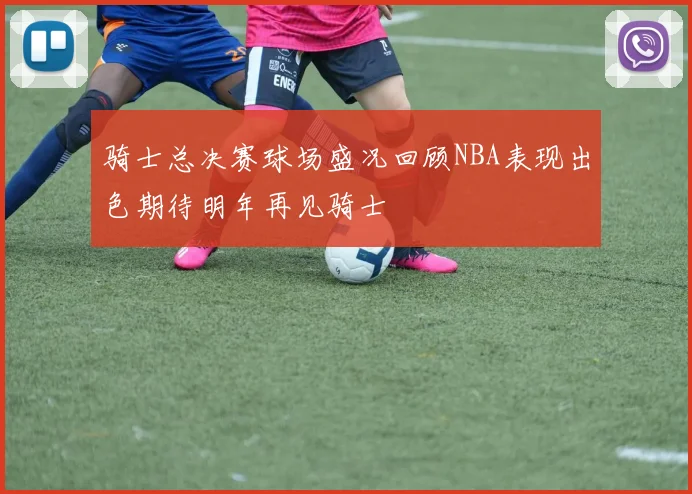 骑士总决赛球场盛况回顾NBA表现出色期待明年再见骑士