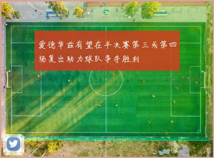 爱德华兹有望在半决赛第三或第四场复出助力球队争夺胜利