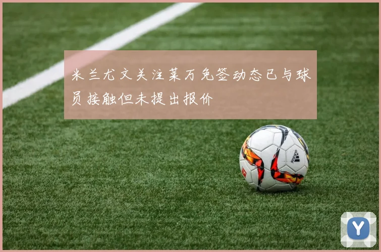 米兰尤文关注莱万免签动态已与球员接触但未提出报价