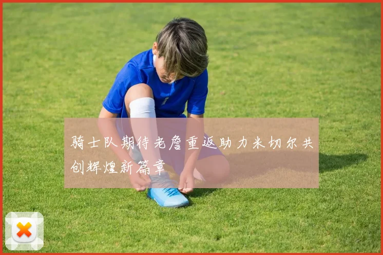 骑士队期待老詹重返助力米切尔共创辉煌新篇章