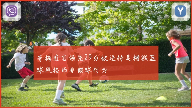 夸梅直言领先29分被逆转是糟糕篮球风格而非假球行为
